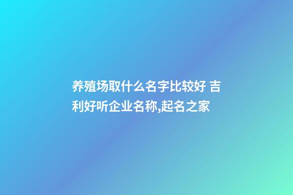 养殖场取什么名字比较好 吉利好听企业名称,起名之家-第1张-公司起名-玄机派